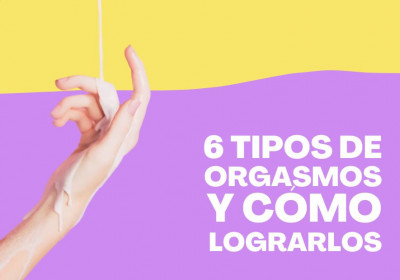 6 Tipos de orgasmos y cómo lograrlos